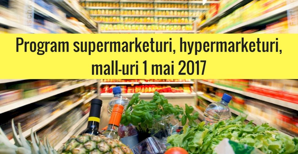 Program Supermarketuri Hypermarketuri È™i Mall Uri 1 Mai 2017