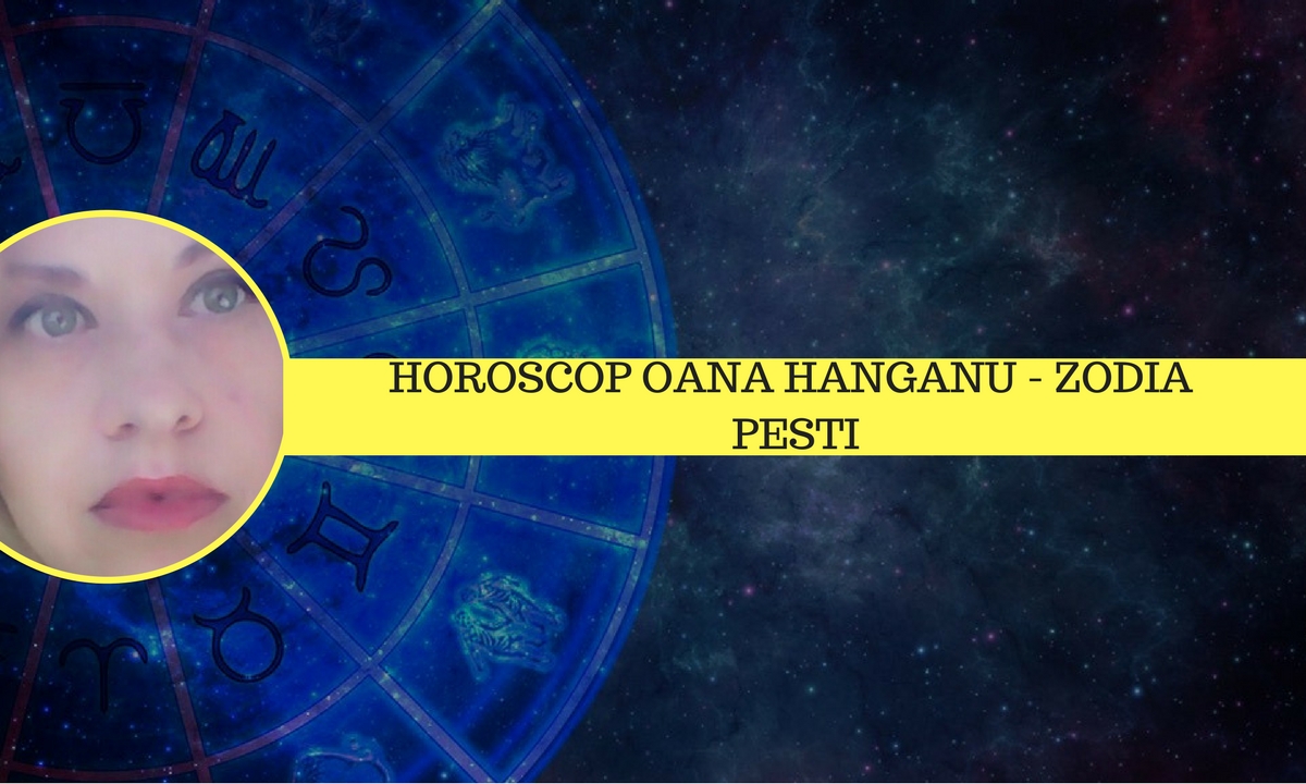 Horoscop săptămânal 23 – 29 aprilie 2018 Pești - Oana Hanganu