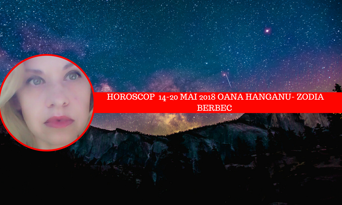 Horoscop săptămânal 14 - 20 mai 2018 Berbec - Oana Hanganu