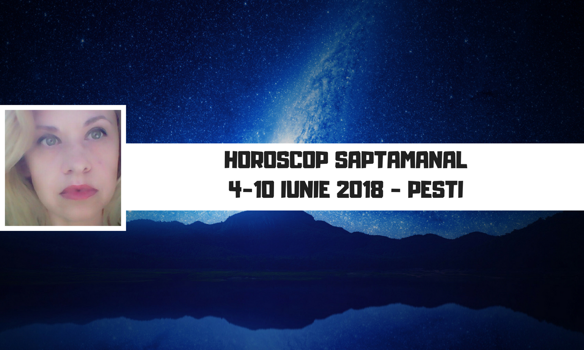Horoscop săptămânal 4 - 10 iunie 2018 Peşti - Oana Hanganu