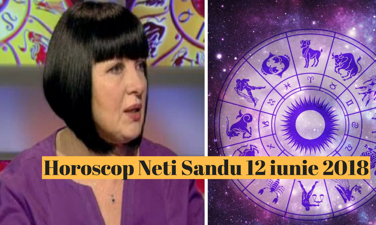 Horoscop Neti Sandu 12 iunie 2018. Află care sunt norocoșii zilei!