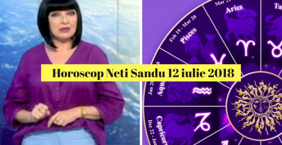 Horoscop Neti Sandu 12 iulie 2018. Împliniri pe plan ...