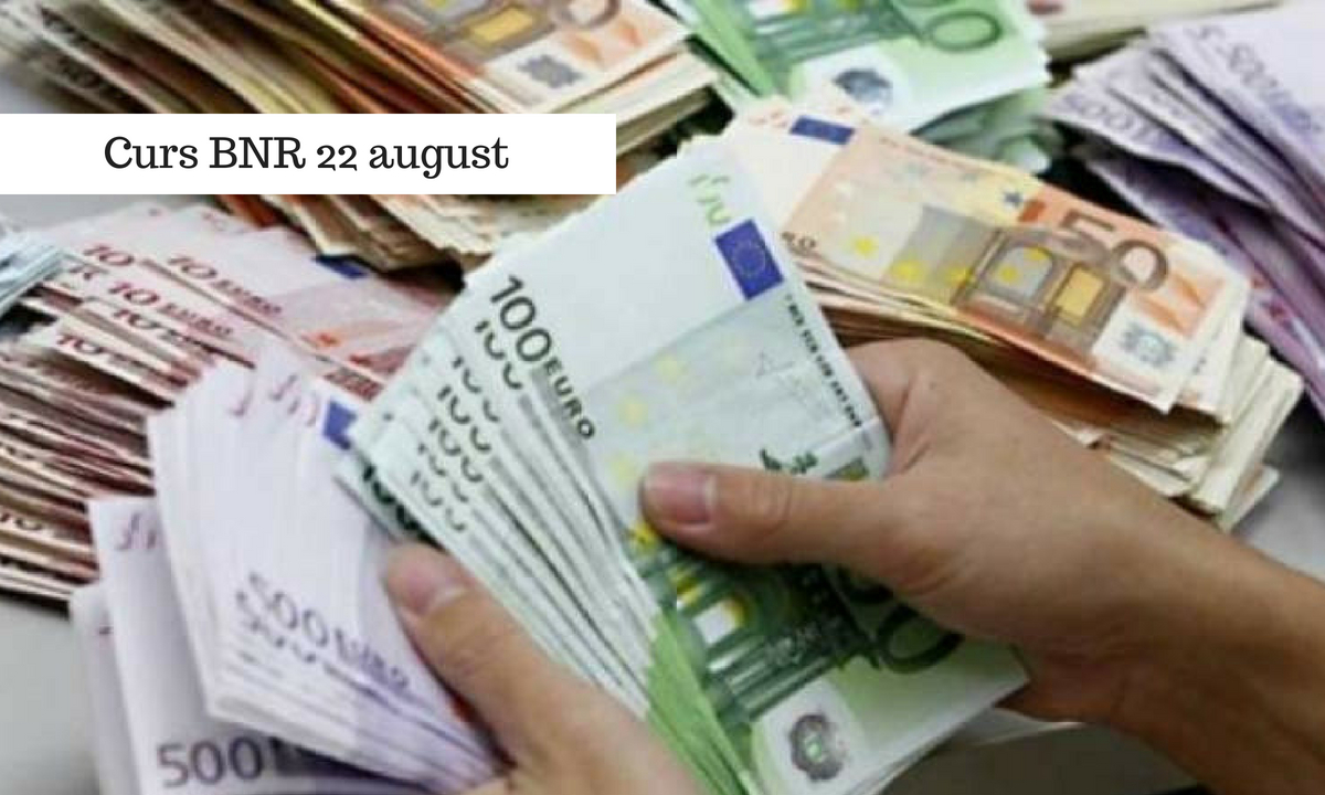 Curs BNR 22 august. Cursul valutar anunțat în ziua de miercuri
